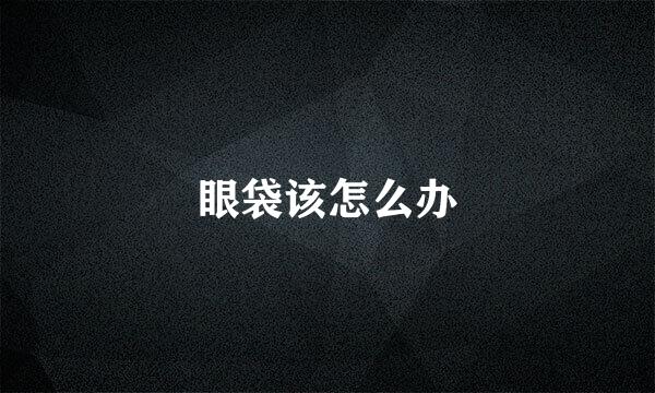 眼袋该怎么办