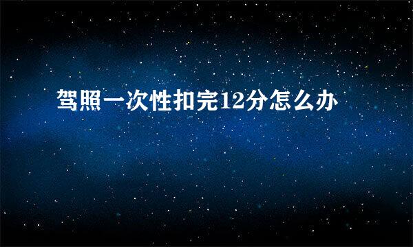 驾照一次性扣完12分怎么办