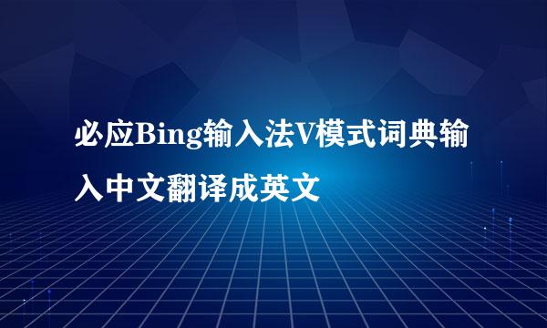 必应Bing输入法V模式词典输入中文翻译成英文