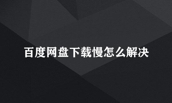 百度网盘下载慢怎么解决