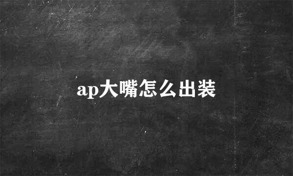 ap大嘴怎么出装
