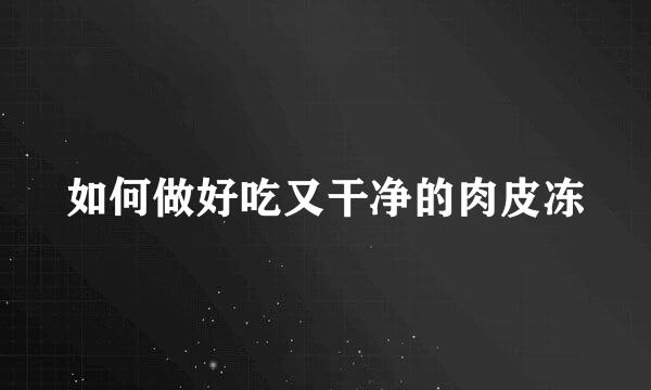 如何做好吃又干净的肉皮冻