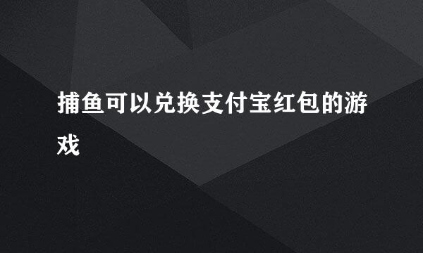 捕鱼可以兑换支付宝红包的游戏