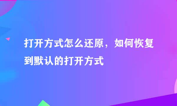 打开方式怎么还原，如何恢复到默认的打开方式