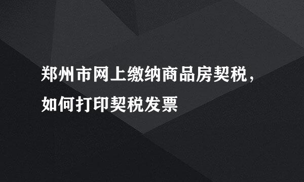 郑州市网上缴纳商品房契税，如何打印契税发票
