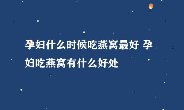 孕妇什么时候吃燕窝最好 孕妇吃燕窝有什么好处