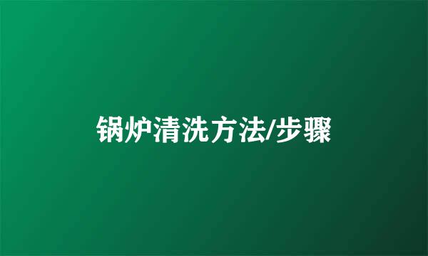 锅炉清洗方法/步骤