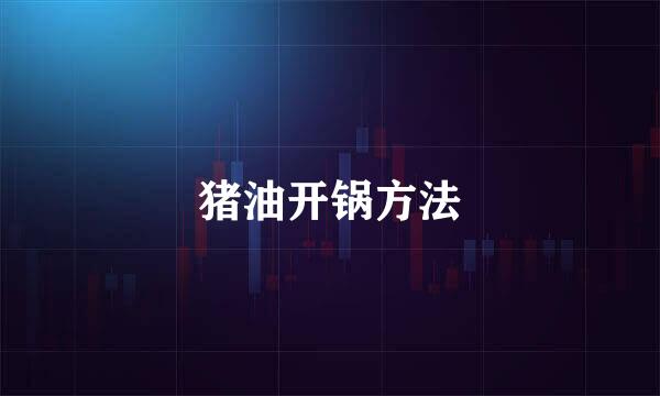 猪油开锅方法