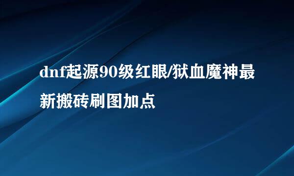 dnf起源90级红眼/狱血魔神最新搬砖刷图加点
