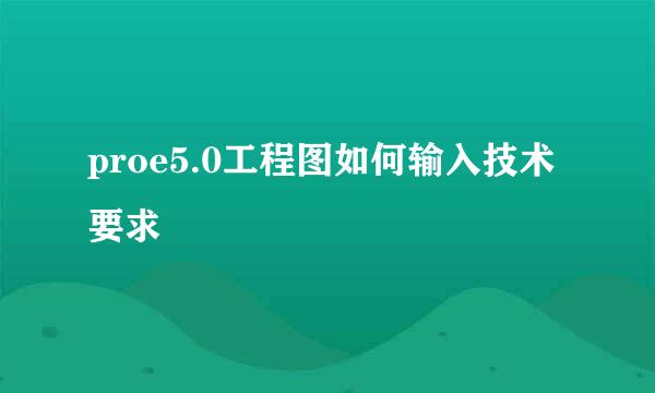 proe5.0工程图如何输入技术要求