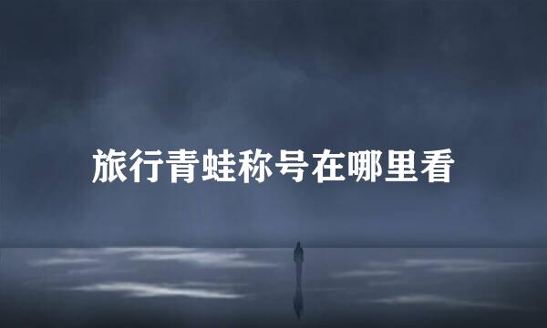 旅行青蛙称号在哪里看