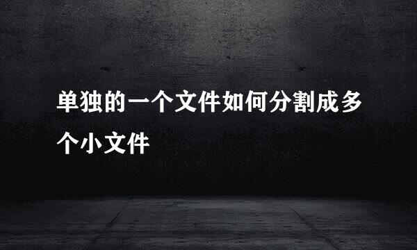 单独的一个文件如何分割成多个小文件