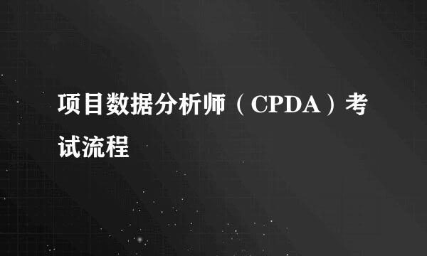 项目数据分析师（CPDA）考试流程