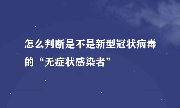 怎么判断是不是新型冠状病毒的“无症状感染者”