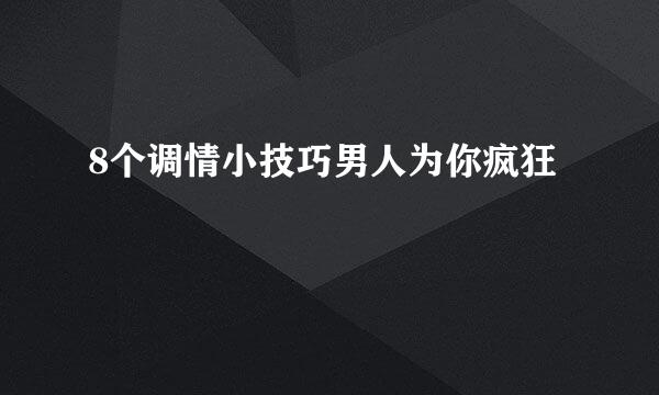 8个调情小技巧男人为你疯狂