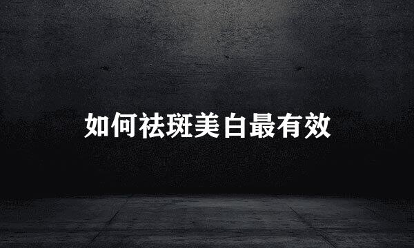 如何祛斑美白最有效