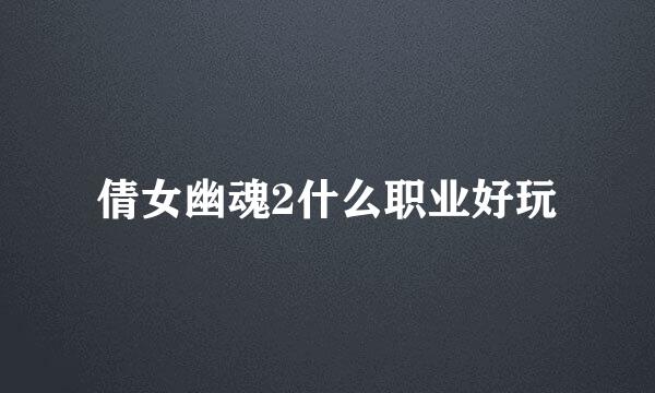 倩女幽魂2什么职业好玩