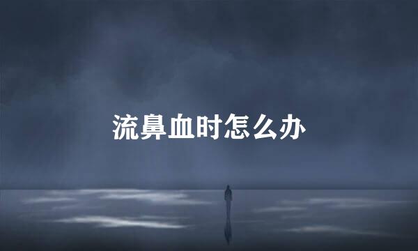 流鼻血时怎么办