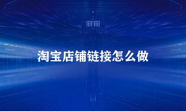 淘宝店铺链接怎么做