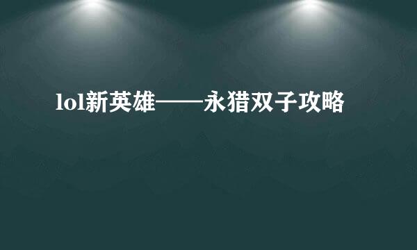 lol新英雄——永猎双子攻略