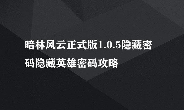 暗林风云正式版1.0.5隐藏密码隐藏英雄密码攻略