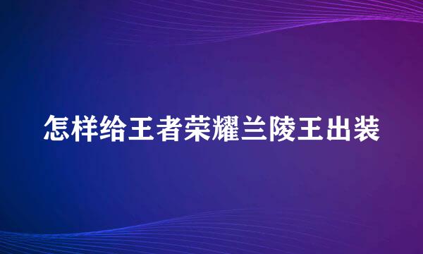 怎样给王者荣耀兰陵王出装