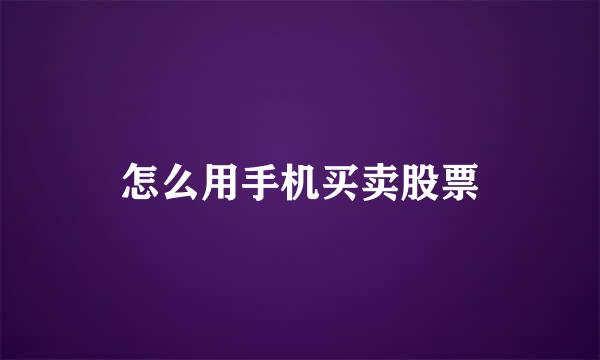 怎么用手机买卖股票