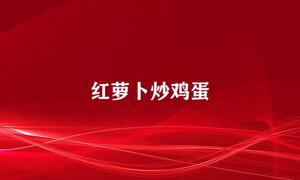 红萝卜炒鸡蛋