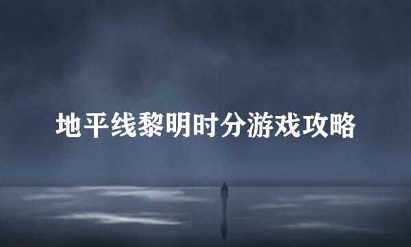 地平线黎明时分游戏攻略