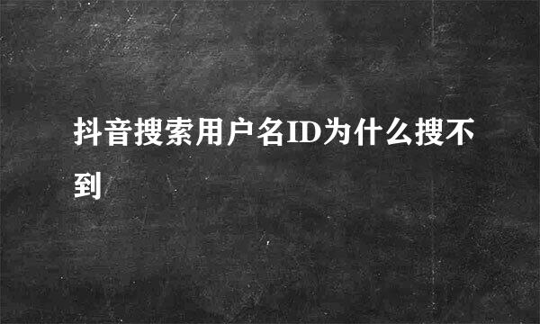 抖音搜索用户名ID为什么搜不到