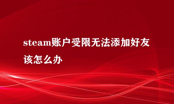 steam账户受限无法添加好友该怎么办