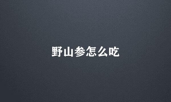 野山参怎么吃