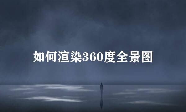 如何渲染360度全景图