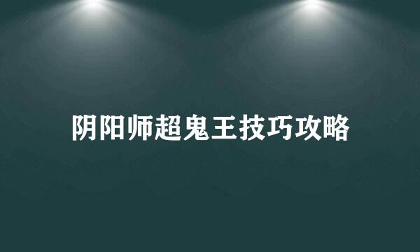 阴阳师超鬼王技巧攻略