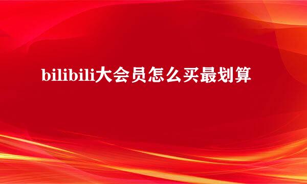 bilibili大会员怎么买最划算