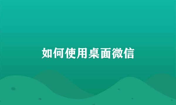 如何使用桌面微信