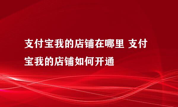 支付宝我的店铺在哪里 支付宝我的店铺如何开通