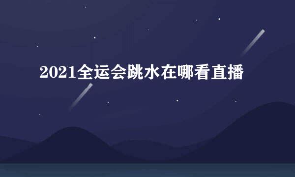 2021全运会跳水在哪看直播