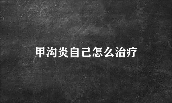 甲沟炎自己怎么治疗