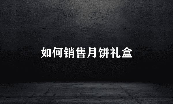 如何销售月饼礼盒