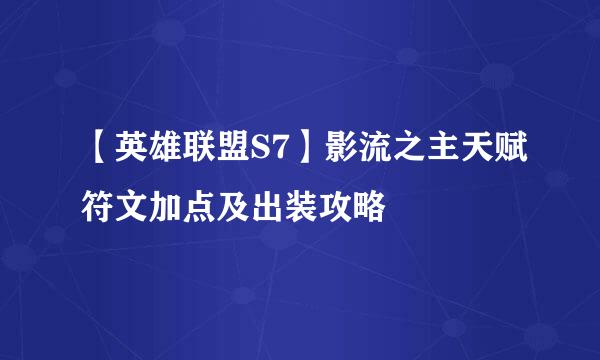 【英雄联盟S7】影流之主天赋符文加点及出装攻略