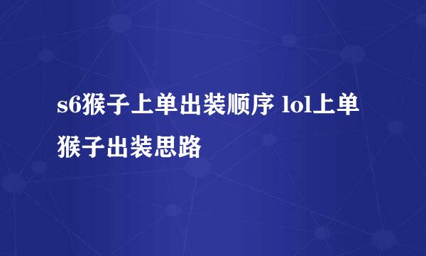 s6猴子上单出装顺序 lol上单猴子出装思路