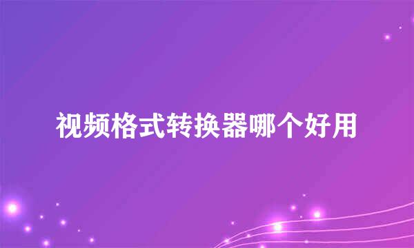 视频格式转换器哪个好用