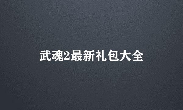 武魂2最新礼包大全