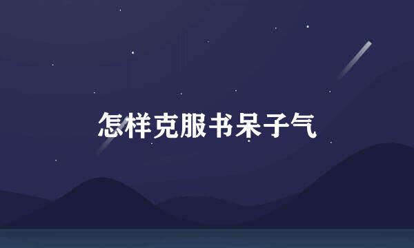 怎样克服书呆子气