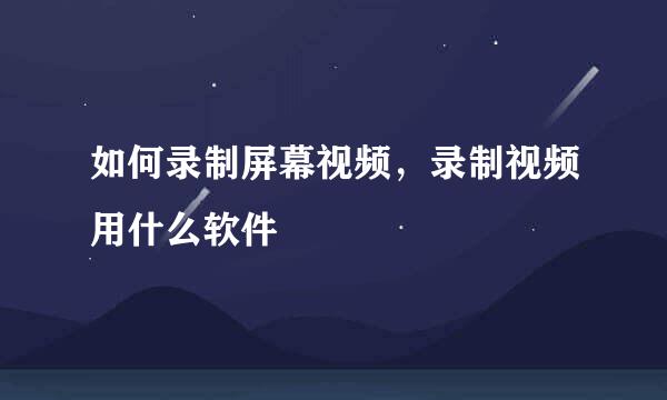 如何录制屏幕视频，录制视频用什么软件