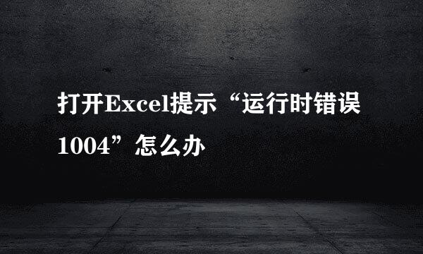 打开Excel提示“运行时错误1004”怎么办