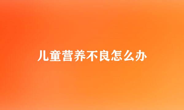 儿童营养不良怎么办
