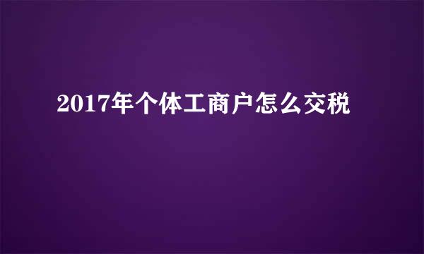 2017年个体工商户怎么交税