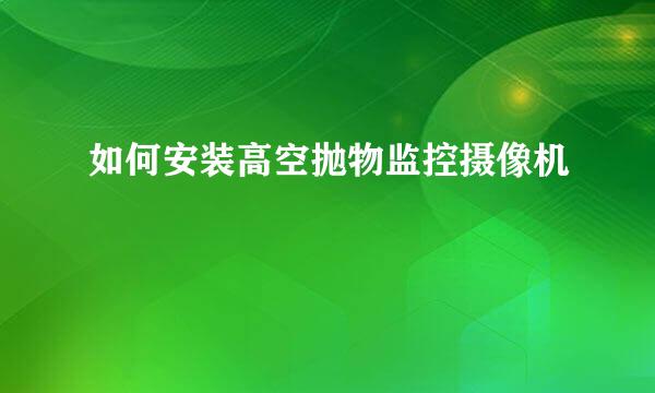 如何安装高空抛物监控摄像机